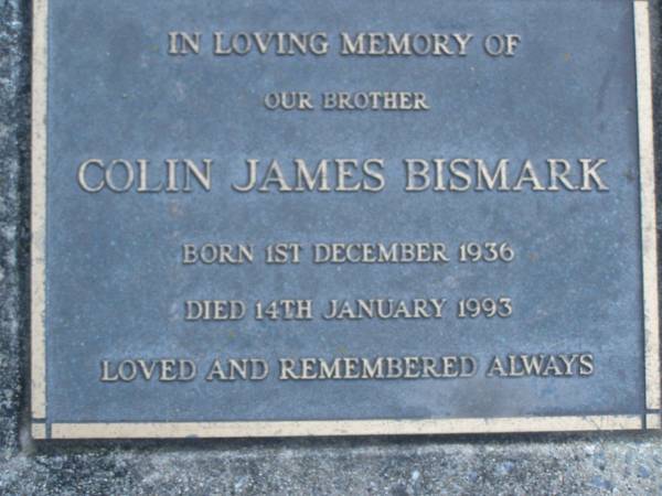 Colin James BISMARK,  | brother,  | born 1 Dec 1936,  | died 14 Jan 1993;  | Mooloolah cemetery, City of Caloundra  |   | 