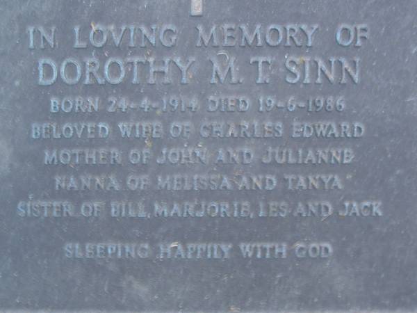Dorothy M.T. SINN,  | born 24-4-1914,  | died 19-6-1986,  | wife of Charles Edward,  | mother of John & Julianne,  | nanna of Melissa & Tanya,  | sister of Bill, Marjorie, Les & Jack;  | Mooloolah cemetery, City of Caloundra  |   | 