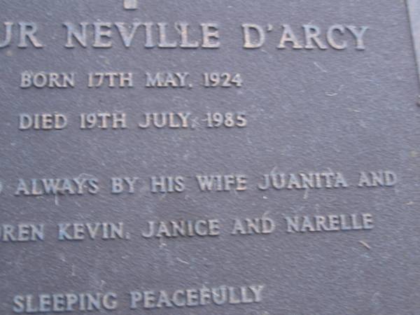 Arthur Neville D'ARCY,  | born 17 May 1924,  | died 19 July 1985,  | remembered by wife Juanita,  | children Kevin, Janice & Narelle;  | Mooloolah cemetery, City of Caloundra  |   | 