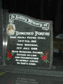 
Emilia PORFINI,
born Acquasanta Italy 25 Jan 1915,
died Caloundra 13 Jan 2002,
wife mother mother-in-law grandmother;
Domenico PORFINI,
born Ascoli Piceno Italy 24 Feb 1912,
died Beerwah 15 Jyly 1988,
husband father father-in-law grandfather;
Mooloolah cemetery, City of Caloundra

