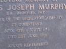 
Denis Joseph MURPHY,
Member of the Legislative Assembly,
born 6 Aug 1936,
died 20 June 1984,
parents Lilian & Martin MURPHY,
brothers & sisters Alice, Bill Erin, Mary,
Maurice, Erica & Colleen;
Mooloolah cemetery, City of Caloundra

