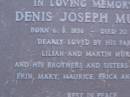 
Denis Joseph MURPHY,
Member of the Legislative Assembly,
born 6 Aug 1936,
died 20 June 1984,
parents Lilian & Martin MURPHY,
brothers & sisters Alice, Bill Erin, Mary,
Maurice, Erica & Colleen;
Mooloolah cemetery, City of Caloundra

