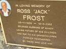 
Ross (Jack) FROST,
28-11-1928 - 16-8-2002,
husband of Nancy,
father pop;
Mooloolah cemetery, City of Caloundra
