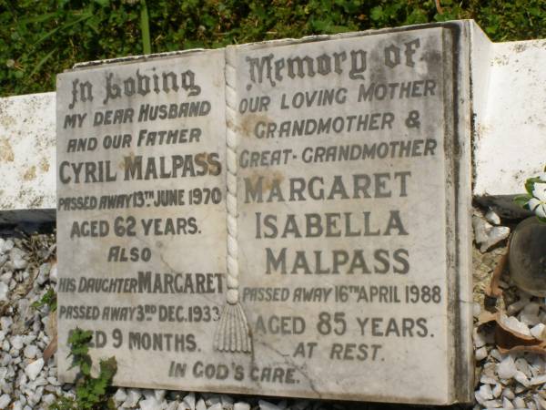 Cyril MALPASS,  | husband father,  | died 13 June 1970 aged 62 years;  | Margaret,  | daughter,  | died 3 Dec 1933 aged 9 months;  | Margaret Isabella MALPASS,  | mother grandfmother great-grandmother,  | died 16 April 1988 aged 85 years;  | Moore-Linville general cemetery, Esk Shire  | 