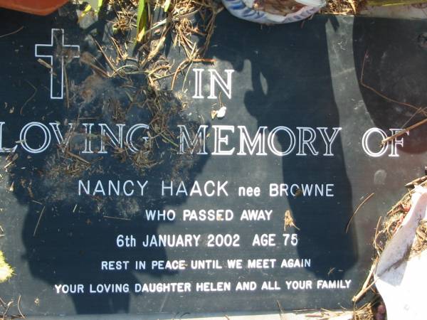 Nancy HAACK (nee BROWNE)  | 6 Jan 2002, aged 75  | (daughter Helen)  | Mt Cotton / Gramzow / Cornubia / Carbrook Lutheran Cemetery, Logan City  |   | 