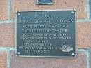 
Brian George THOMAS
B: Kilcoy 9 Jul 1919
D: BBerg 10 Dec 1996
father of Daryl and Lay
brother of Marie, Doreen, John, James
Mt Mee Cemetery, Caboolture Shire

