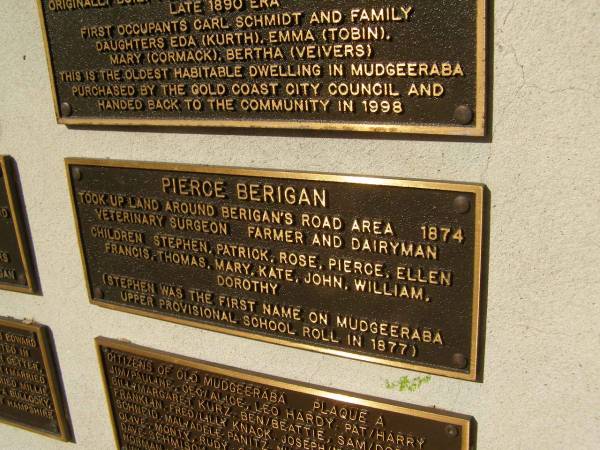 Pierce Berigan took up land around Berigan's road area 1874 Veterinary surgeon farmer and dairyman.  | Children Stephen, Patrick, Rose, Pierce, Ellen, Francis, Thomas, Mary, Kate, John, William, Dorothy.  | (Stephen was the first name on the Mudgeeraba upper provisional school roll in 1977)  | Pioneers Memorial, Elsie Laver Park, Mudgeeraba  | 