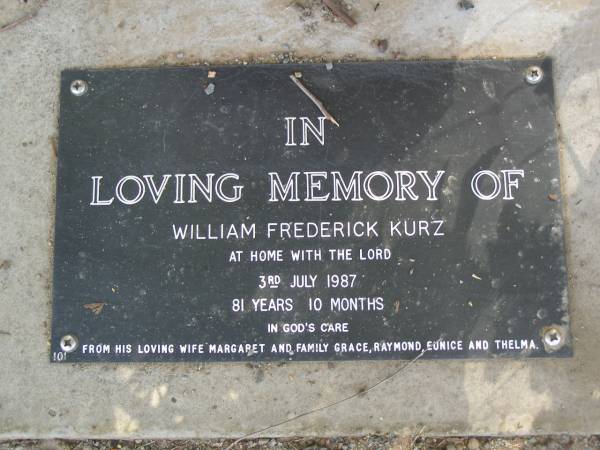 William Frederick KURZ,  | died 3 July 1987 aged 81 years 10 months,  | wife Margaret,  | family Grace, Raymond, Eunice & Thelma;  | Mudgeeraba cemetery, City of Gold Coast  | 