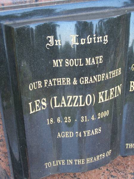 Les (Lazzlo) KLEIN,  | father grandfather,  | 18-6-25 - 31-4-2000 aged 74 years;  | Beryl Mae (Ovie) KLEIN,  | mother grandmother great-grandmother,  | 24-12-1926 - 3-7-2001 aged 75 years;  | Mudgeeraba cemetery, City of Gold Coast  | 