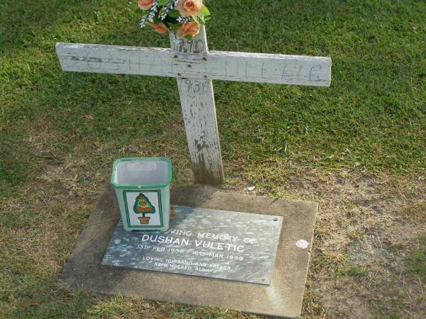 Dushan VULETIC,  | husband father,  | 13 Feb 1938 - 16 Mar 1990;  | Mudgeeraba cemetery, City of Gold Coast  | 