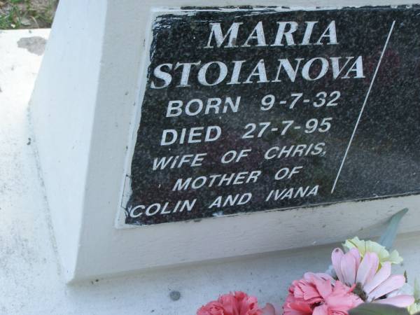 Maria STOIANOVA,  | born 9-7-32,  | died 27-7-95,  | wife of Chris,  | mother of Colin & Ivana;  | Mudgeeraba cemetery, City of Gold Coast  | 