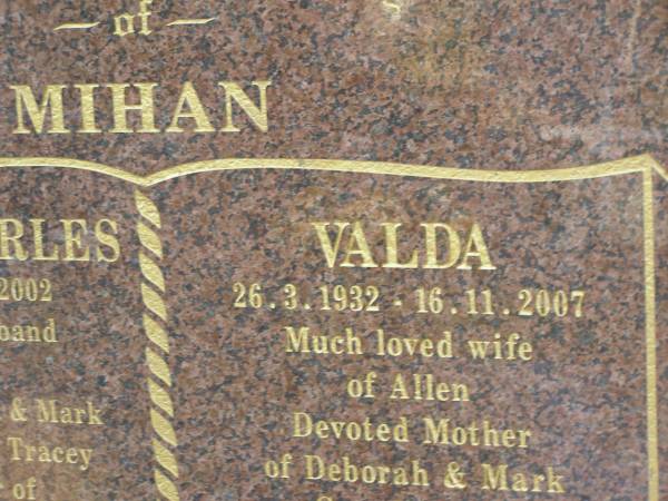 Allen Charles MIHAN,  | 11-5-31 - 10-6-2002,  | husband of Valda,  | father of Deborah & Mark,  | father-in-law of Tracey,  | grandfather of Rachael, Sarah, Rhiannon, Ben,  | Monique & Simone,  | great-granfather of Myke;  | Valda MIHAN,  | 26-3-1932 - 16-11-2007,  | wife of Allen,  | mother of Deborah & Mark,  | grandmother of Rachael, Sarah, Rhiannon, Ben,  | Monique & Simone,  | great-grandmother of Myke;  | Mudgeeraba cemetery, City of Gold Coast  | 