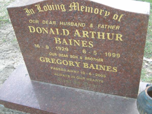 Donald Arthur BAINES,  | husband father,  | 16-9-1929 - 6-5-1999;  | Gregory BAINES,  | son brother,  | died 10-6-2003;  | Mudgeeraba cemetery, City of Gold Coast  | 