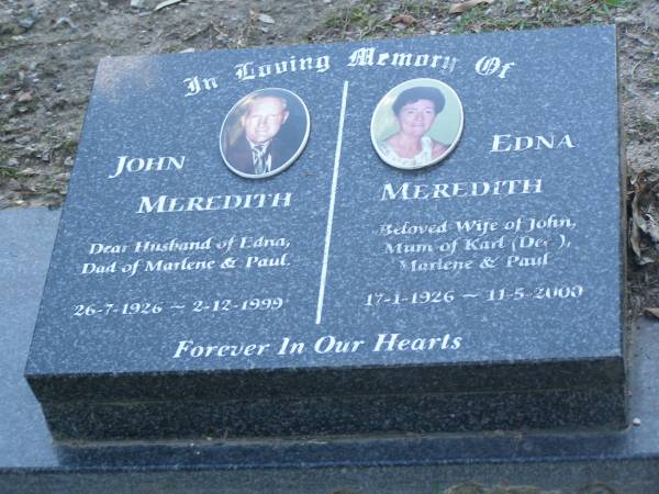 John MEREDITH,  | husband of Edna,  | dad of Marlene  & Paul,  | 26-7-1926 - 2-12-1999;  | Edna MEREDITH,  | wife of John,  | mum of Karl (dec), Marlene & Paul,  | 17-1-1926 - 11-5-2000;  | Mudgeeraba cemetery, City of Gold Coast  | 