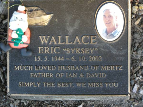 Eric (Syksey) WALLACE,  | 15-5-1944 - 6-10-2002,  | husband of Mertz,  | father of Ian & David;  | Mudgeeraba cemetery, City of Gold Coast  | 