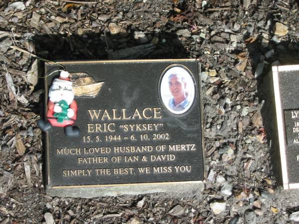 Eric (Syksey) WALLACE,  | 15-5-1944 - 6-10-2002,  | husband of Mertz,  | father of Ian & David;  | Mudgeeraba cemetery, City of Gold Coast  | 