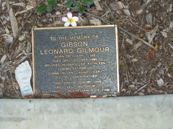 Leonard Gilmour GIBSON,  | born 29 April 1928,  | died 3 Oct 1994,  | husband of Kathleen,  | father of Diana, Allan, Danny & Debra,  | grandfather;  | Mudgeeraba cemetery, City of Gold Coast  | 