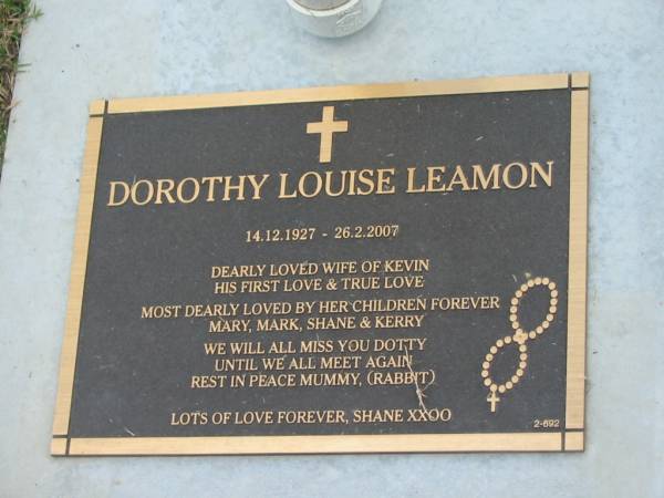 Dorothy Louise (Dotty) LEAMON,  | 14-12-1927 - 26-2-2007,  | wife of Kevin,  | children Mary, Mark, Shane & Kerry;  | Mudgeeraba cemetery, City of Gold Coast  | 