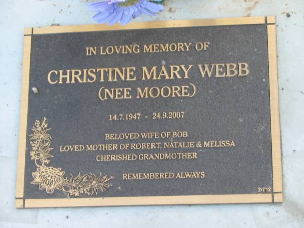 Christine Mary WEBB (nee MOORE),  | 14-7-1947 - 24-9-2007,  | wife of Bob,  | mother of Robert, Natalie & Melissa,  | grandmother;  | Mudgeeraba cemetery, City of Gold Coast  | 