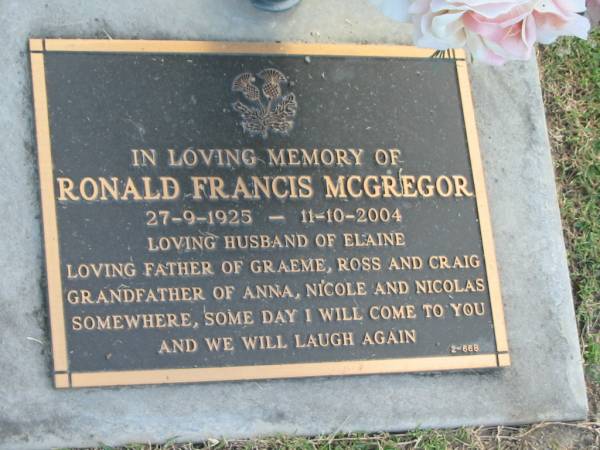Ronald Francis MCGREGOR,  | 27-9-1925 - 11-10-2004,  | husband of Elaine,  | father of Graeme, Ross & Craig,  | grandfather of Anna, Nicole & Nicolas;  | Mudgeeraba cemetery, City of Gold Coast  | 