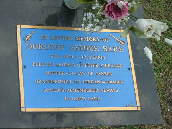 Dorothy Esther BARR,  | 30-6-1931 - 12-9-2005,  | mother of Peter & Deanne,  | mother-in-law of Janeen,  | grandmother of Jordan & Damien;  | Mudgeeraba cemetery, City of Gold Coast  | 