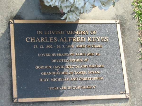 Charles Alfred KEYES,  | 27-12-1902 - 26-3-1999 aged 96 years,  | husband of Alice (dec'd),  | father of Gordon, David (dec'd) & Michael,  | grandfather of James, Susan, Judy, Michelle & Christopher;  | Mudgeeraba cemetery, City of Gold Coast  | 