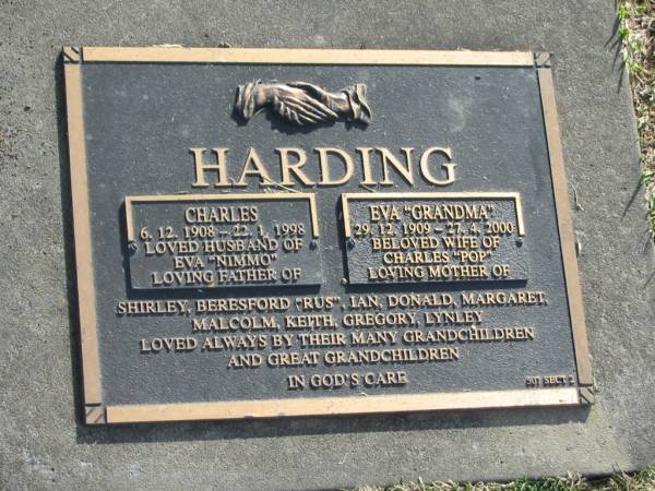 Charles HARDING,  | 6-12-1908 - 22-1-1998,  | husband of Eva (Nimmo),  | father of Shirley, Beresford (Rus), Ian, Donald,  | Margaret, Malcolm, Keith, Gregory & Lynley;  | Eva (Grandma) HARDING,  | 29-12-1909 - 27-4-2000,  | wife of Charles (Pop),  | mother of Shirley, Beresford (Rus), Ian, Donald,  | Margaret, Malcolm, Keith, Gregory & Lynley;  | Mudgeeraba cemetery, City of Gold Coast  | 