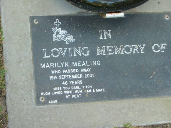 Marilyn (Titch) MEALING,  | died 19 Sept 2001 aged 46 years,  | wife mum nan;  | Mudgeeraba cemetery, City of Gold Coast  | 