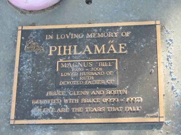 Magnus (Bill) PIHLAMAE,  | 1926 - 2001,  | husband of Ruth,  | father of Bruce, Glenn & Robyn,  | reunited with Bruce (1959 - 1997);  | Mudgeeraba cemetery, City of Gold Coast  | 