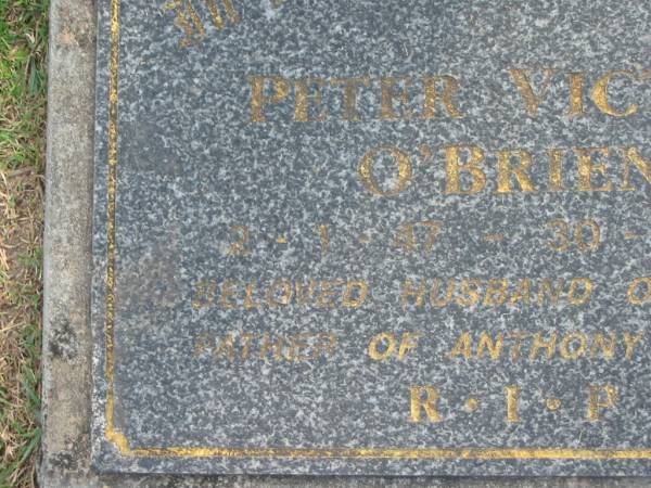 Peter Victor O'BRIEN,  | 2-1-47 - 30-7-96,  | husband of Chris,  | father of Anthony & David;  | Mudgeeraba cemetery, City of Gold Coast  | 