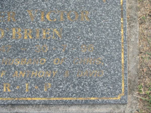 Peter Victor O'BRIEN,  | 2-1-47 - 30-7-96,  | husband of Chris,  | father of Anthony & David;  | Mudgeeraba cemetery, City of Gold Coast  | 