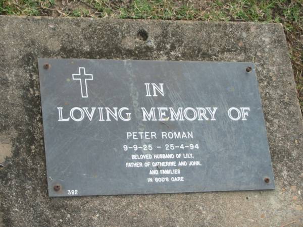 Peter ROMAN,  | 9-9-25 - 25-4-94,  | husband of Lily,  | father of Catherine & John;  | Mudgeeraba cemetery, City of Gold Coast  | 