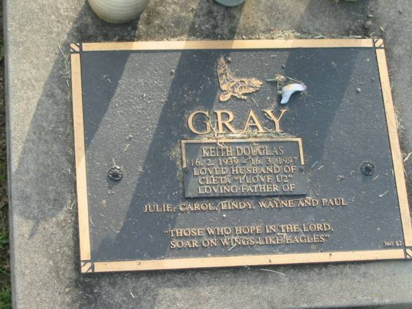 Keith Douglas GRAY,  | 16-2-1939 - 16-3-1997,  | husband of Cleta,  | father of Julie, Carol, Lindy, Wayne & Paul;  | Mudgeeraba cemetery, City of Gold Coast  | 