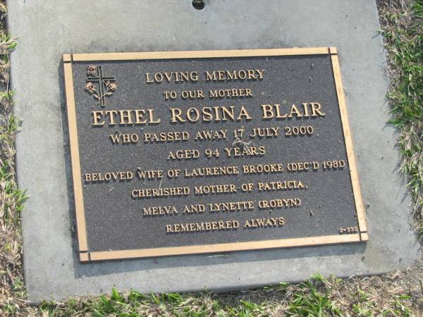 Ethel Rosina BLAIR,  | died 17 July 2000 aged 94 years.  | wife of Laurence Brooke (dec'd 1981),  | mother of Patricia, Melva & Lynette (Robyn);  | Mudgeeraba cemetery, City of Gold Coast  | 