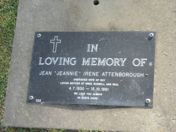 Jean Irene (Jeannie) ATTENBOROUGH,  | 4-7-1930 - 15-10-1991,  | wife of Roy,  | mother of Greg, Russell & Paul;  | Mudgeeraba cemetery, City of Gold Coast  | 