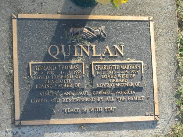 Gerard Thomas QUINLAN,  | 26-9-1917 - 18-7-1996,  | husband of Charlotte,  | father of Vincent, Ann, Paul, Carmel & Patricia;  | Charlotte Maryann QUINLAN,  | 6-1-1918 - 4-6-1998,  | wife of Gerard,  | mother of Vincent, Ann, Paul, Carmel & Patricia;  | Mudgeeraba cemetery, City of Gold Coast  | 