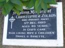
Christopher ZOLKOS,
died 6 Dec 1899 aged 46 years,
remembered by Daniel & Annette;
Mudgeeraba cemetery, City of Gold Coast

