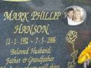 
Mark Phillip HANSON,
12-1-1952 - 7-5-2006,
husband, father, grandfather;
Mudgeeraba cemetery, City of Gold Coast
