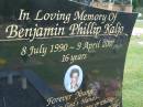 
Benjamin Phillip KALJO,
8 July 1990 - 9 April 2007 aged 16 years,
son of Christine & Phillip,
bothter of Leon, Kylie, Jack, Tia & Max,
loved by Samaya;
Mudgeeraba cemetery, City of Gold Coast
