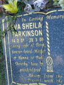 
Eva Sheila PARKINSON,
13-2-31 - 28-3-00,
wife of Derek,
mother of Paul, Dorothy, Jane,
nanna;
Mudgeeraba cemetery, City of Gold Coast 
