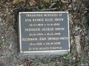 
Eva Eunice Rose SMITH,
16-2-1909  - 9-9-1998;
Fredrick George SMUTH,
16-6-1906 - 16-2-1968;
Frederick John Thomas SMITH,
19-1-1931 - 22-8-2005;
Mudgeeraba cemetery, City of Gold Coast
