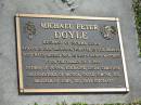 
Michael Peter DOYLE,
husband of Norma Jean,
died 21-7-2000,
father of Donna, Lorraine, Linda & Christine,
grandfather of Monica, Gayle, Simone, Zoe,
brother of John, Ted, Faye (deceased);
Mudgeeraba cemetery, City of Gold Coast
