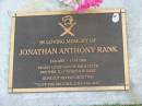 
Jonathan Anthony RANK,
14-9-1970 -17-10-2006,
son of Jan & Peter,
brother of Stephen & Robert;
Mudgeeraba cemetery, City of Gold Coast
