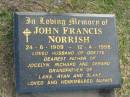 
John Francis NORRISH,
24-6-1909 - 12-4-1996,
husband of Odette,
father of Jocelyn, Richard & Gerard,
grandfather of Lara, Ryan & Blake;
Mudgeeraba cemetery, City of Gold Coast
