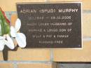 
Adrian (Spud) MURPHY,
16-1-1946 - 29-12-2006,
husband of Maryke,
son of Milly & Pat;
Mudgeeraba cemetery, City of Gold Coast
