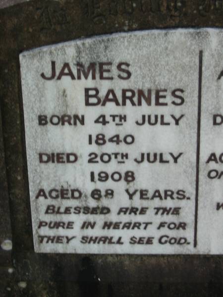 James BARNES,  | born 4 July 1840  | died 20 July 1908 aged 68 years;  | Nanny, wife,  | died 17 Sept 1924 aged 81 years;  | Mundoolun Anglican cemetery, Beaudesert Shire  | 