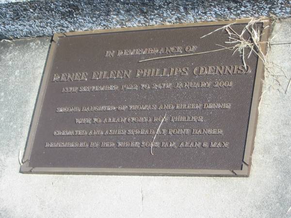 Eileen Annie DENNIS,  | died 11 Aug 1969 aged 72 years;  | Renee Eileen PHILLIPS (DENNIS),  | 13 Sept 1922 - 24 Jan 2001,  | second daughter of Thomas & Eileen DENNIS,  | wife of Allan (Toby) Roy PHILLIPS,  | cremated & ashes spread Point Danger,  | sons Ian, Alan & Max;  | Murwillumbah Catholic Cemetery, New South Wales  | 