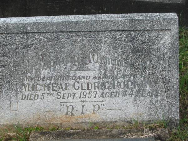 Micheal Cedric POPKIN,  | husband father,  | died 5 Sept 1957 aged 44 years;  | Michael Cedric POPKIN,  | 14-7-1913 - 5-9-1957;  | Veda Lucy POPKIN,  | 29-6-1914 - 6-11-1986;  | Murwillumbah Catholic Cemetery, New South Wales  | 