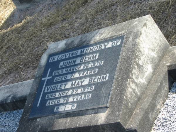 John BEHM  | 26 Mar 1970  | 71 yrs  |   | Violet May BEHM  | 27 Nov 1970  | 76 yrs  |   | Mutdapilly general cemetery, Boonah Shire  | 