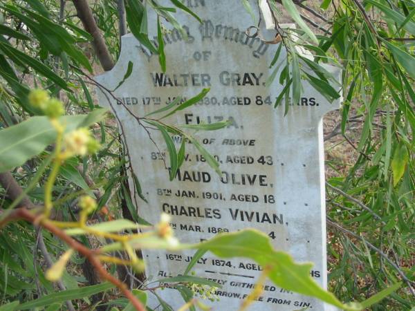 Walter GRAY  | 17 Jan 1930  | aged 84 yrs  |   | wife  | Eliza  | 8 Nov 1890  | aged 43  |   | Maud Olive  | 8 Jan 1901  | aged 18  |   | Charles Vivian  | 4 Mar 1889  | aged 4  |   | Philip  | 16 Jul 1874  | aged 6 months  |   | Mutdapilly general cemetery, Boonah Shire  | 